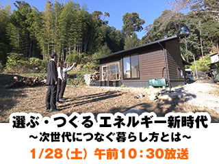 1/28(土)午前10:30放送「選ぶ・つくる　エネルギー新時代　～次世代につなぐ暮らし方とは～」